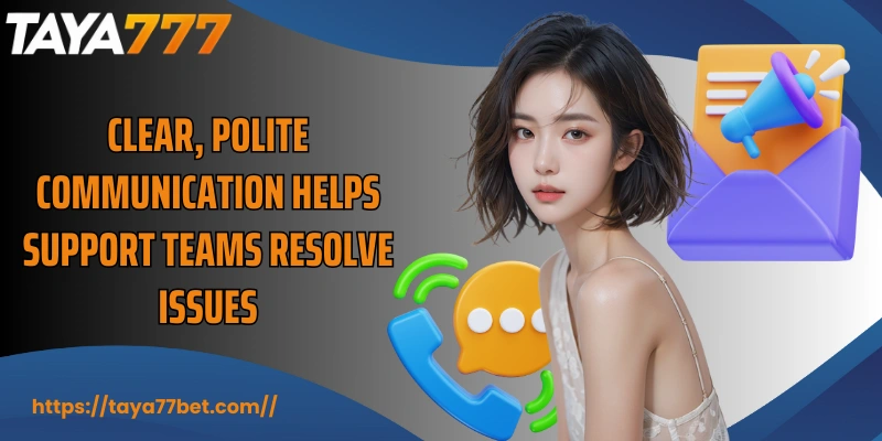 Clear, polite communication helps support teams resolve issues