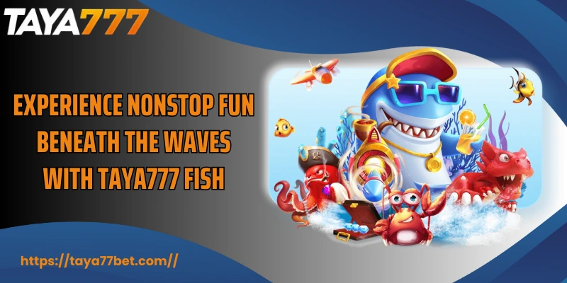 Experience nonstop fun beneath the waves with TAYA777 Fish
