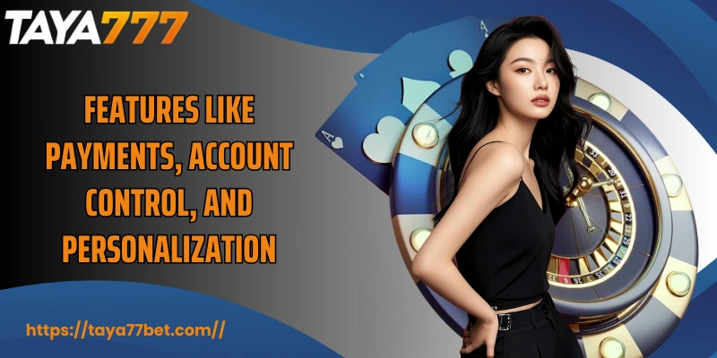 Features like payments, account control, and personalization