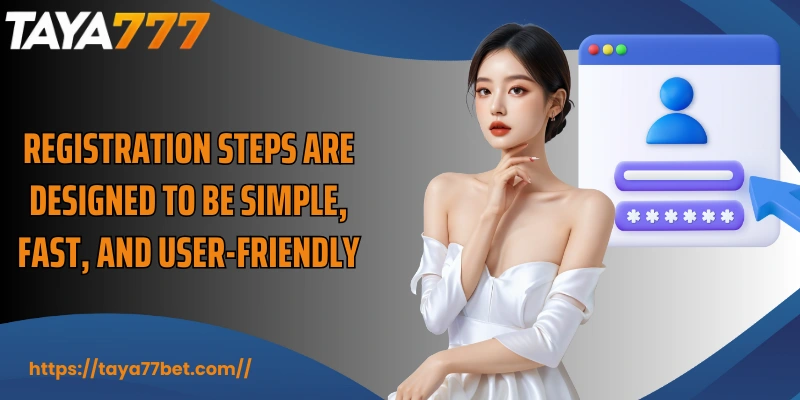 Registration steps are designed to be simple, fast, and user-friendly